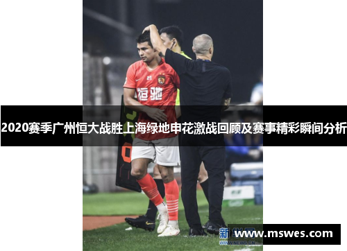 2020赛季广州恒大战胜上海绿地申花激战回顾及赛事精彩瞬间分析